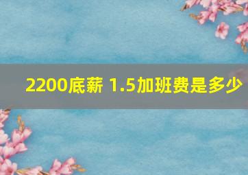 2200底薪 1.5加班费是多少